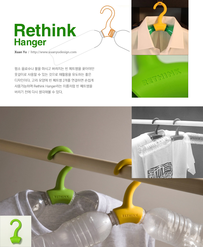 Rethink Hanger (Xuan Yu  /  http://www.xuanyudesign.com) - 평소 음료수나 물을 마시고 버려지는 빈 페트병을 꽂아야만 옷걸이로 사용할 수 있는 것으로 재활용을 유도하는 좋은 디자인이다. 고리 모양에 빈 페트병 2개를 연결하면 손쉽게 사용가능하며 Rethink Hanger라는 이름처럼 빈 페트병을 버리기 전에 다시 생각해볼 수 있다.