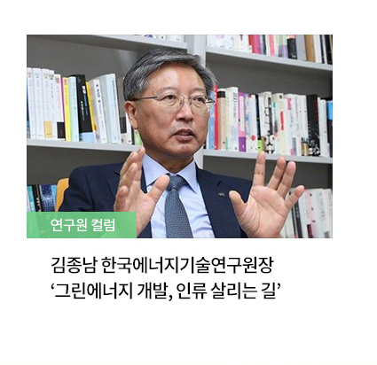 [연구원 컬럼]김종남 한국에너지기술연구원장 ’그린에너지 개발, 인류 살리는 길‘