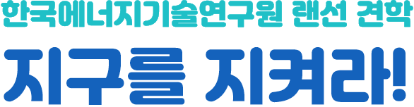 한국에너지기술연구원 랜선 견학 지구를 지켜라!