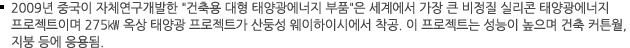 2009년 중국이 자체연구개발한 "건축용 대형 태양광에너지 부품"은 세계에서 가장 큰 비정질 실리콘 태양광에너지 프로젝트이며 275㎾ 옥상 태양광 프로젝트가 산둥성 웨이하이시에서 착공. 이 프로젝트는 성능이 높으며 건축 커튼월, 지붕 등에 응용됨.